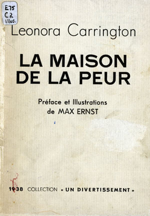 Leonora Carrington. La Maison de la peur (The House of Fear). (Paris: H. Parisot, 1938.) Illustrations by Max Ernst